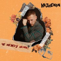 Vazhenin - Чё Между Нами