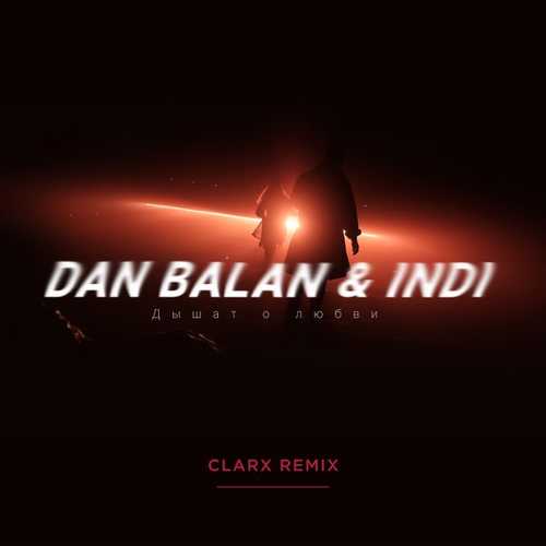 Dan Balan & Indi - Дышат О Любви (Clarx Remix)