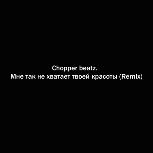 Chopper Beatz. - Мне Так Не Хватает Твоей Красоты (Remix)