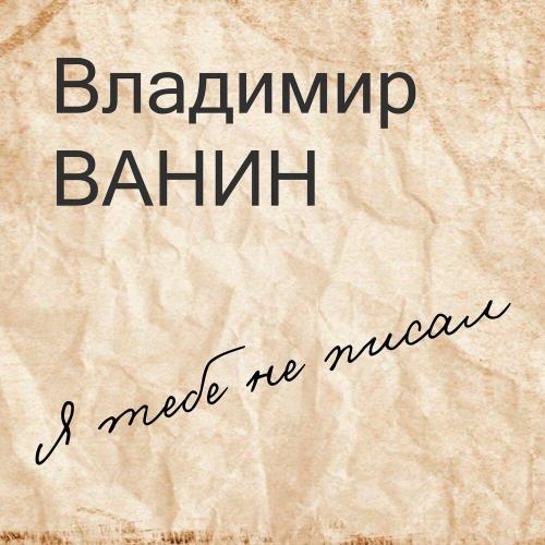 Владимир Ванин - Я тебе не писал