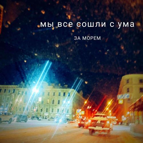 За морем - Мы все сошли с ума