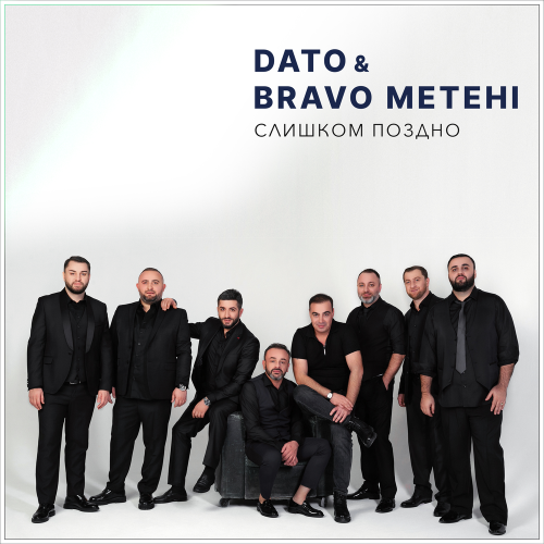 Dato,Bravo Metehi - СЛИШКОМ ПОЗДНО